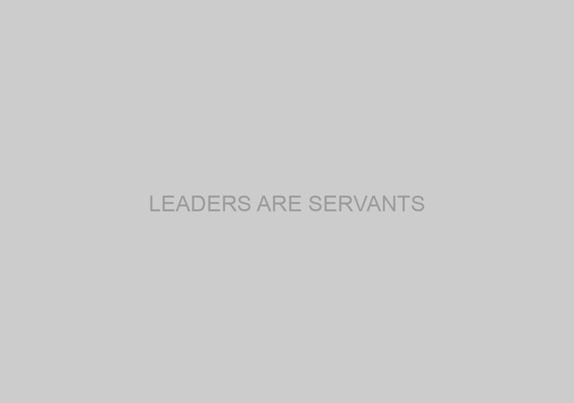 LEADERS ARE SERVANTS